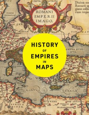 History of Empires in Maps : The Ultimate Cartographic Exploration of the Rise and Fall of Empires