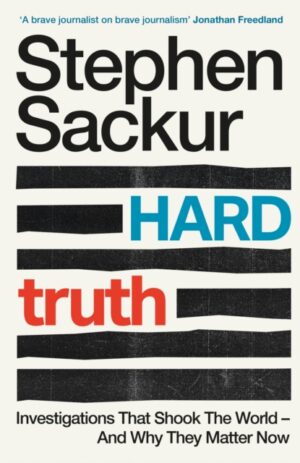 Hard Truth : Investigations That Shook The World – And Why They Matter Now