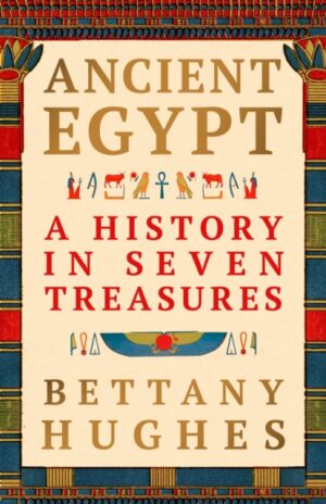 Ancient Egypt : A History in Seven Treasures – The perfect gift for history lovers from the Sunday Times bestselling author