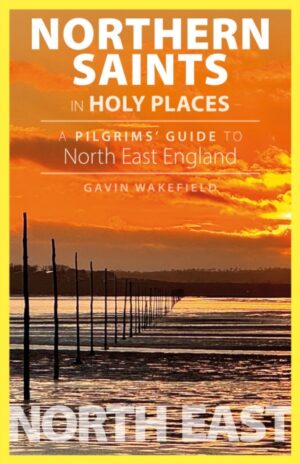 Northern Saints in Holy Places : A Pilgrims’ Guide to North East England
